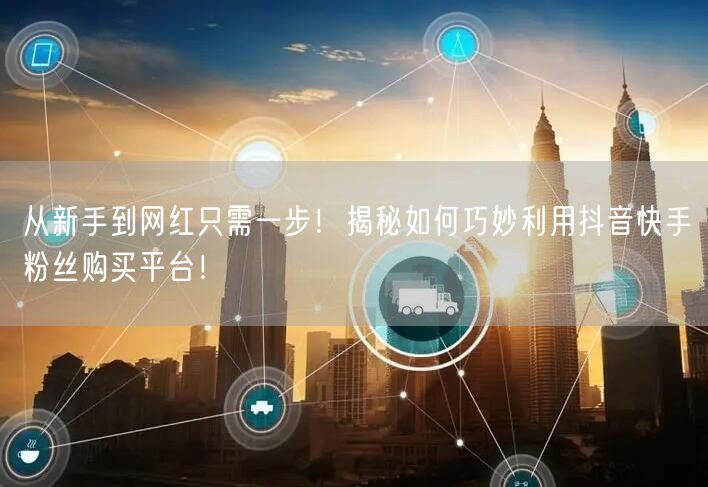 从新手到网红只需一步！揭秘如何巧妙利用抖音快手粉丝购买平台！