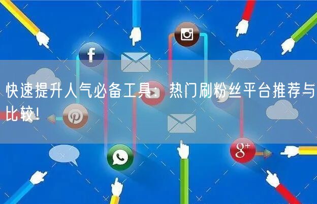 快速提升人气必备工具：热门刷粉丝平台推荐与比较！
