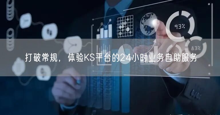 打破常规，体验KS平台的24小时业务自助服务