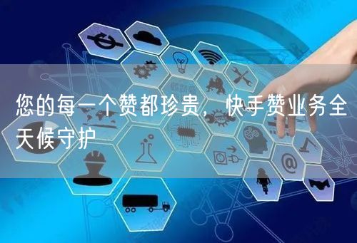 您的每一个赞都珍贵，快手赞业务全天候守护
