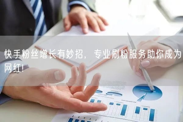 快手粉丝增长有妙招，专业刷粉服务助你成为网红!
