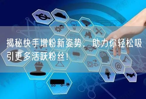 揭秘快手增粉新姿势，助力你轻松吸引更多活跃粉丝！