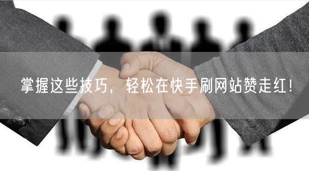 掌握这些技巧，轻松在快手刷网站赞走红！
