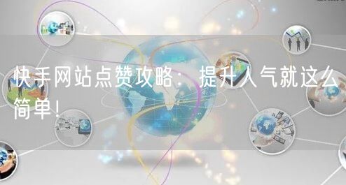 快手网站点赞攻略：提升人气就这么简单！