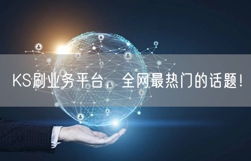 KS刷业务平台，全网最热门的话题！