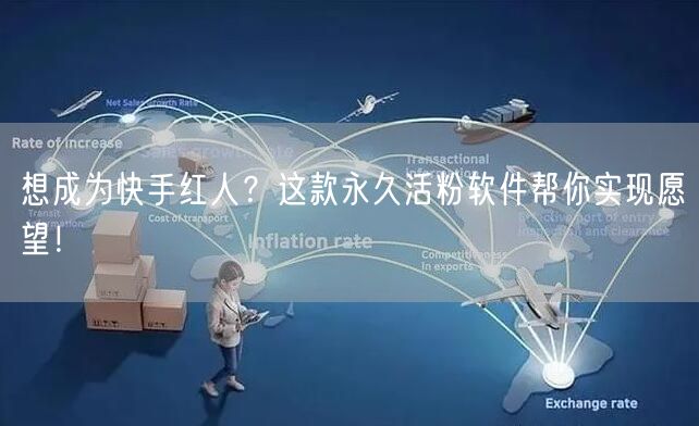 想成为快手红人？这款永久活粉软件帮你实现愿望！