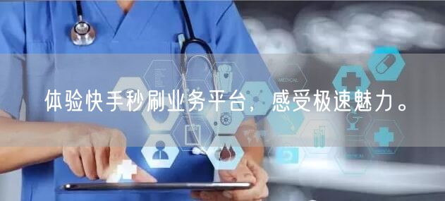 体验快手秒刷业务平台，感受极速魅力。