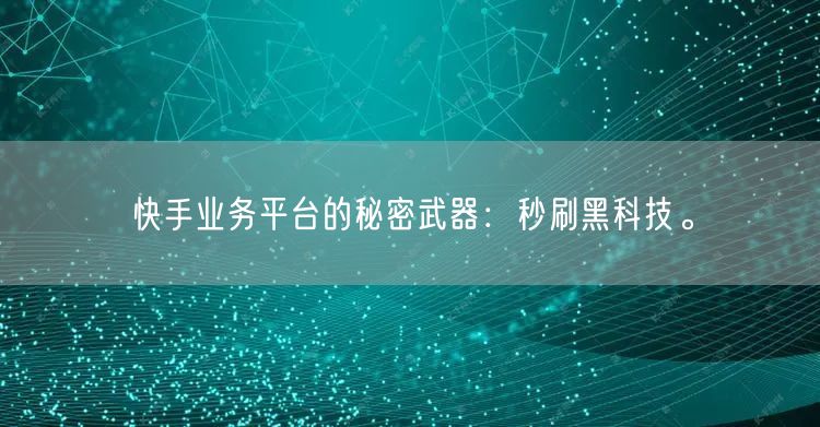 快手业务平台的秘密武器：秒刷黑科技。
