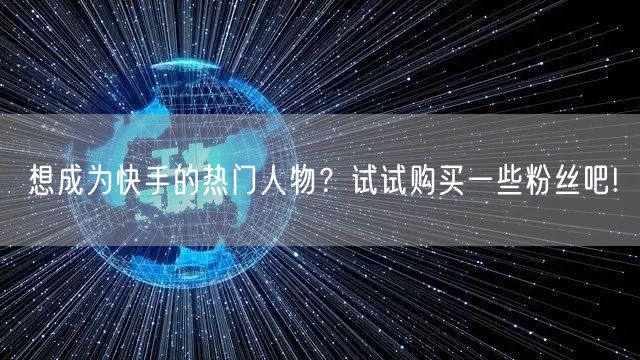 想成为快手的热门人物？试试购买一些粉丝吧!