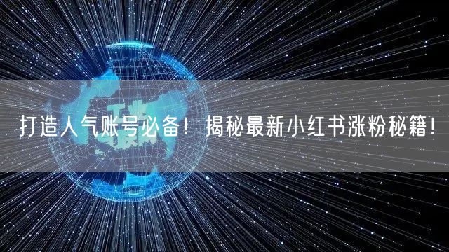 打造人气账号必备！揭秘最新小红书涨粉秘籍！