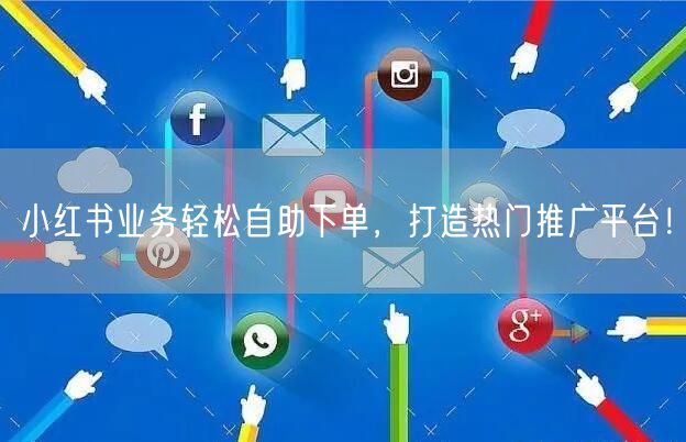 小红书业务轻松自助下单，打造热门推广平台！