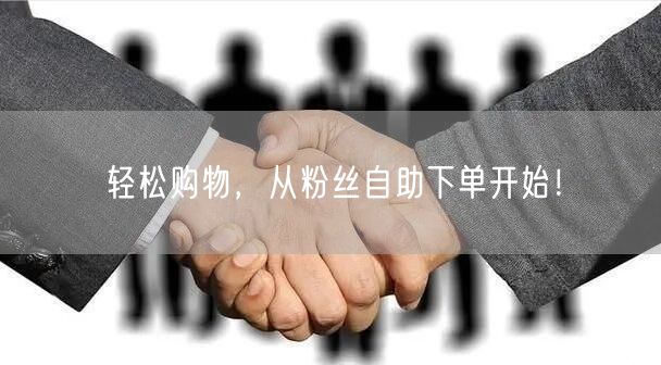 轻松购物，从粉丝自助下单开始！