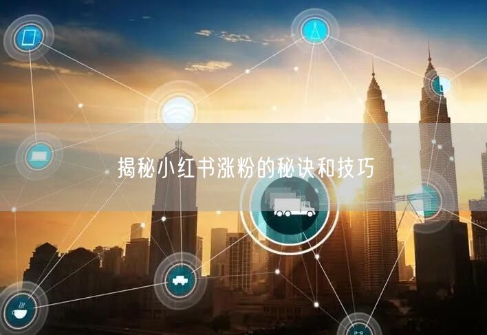 揭秘小红书涨粉的秘诀和技巧
