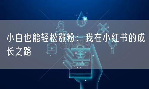小白也能轻松涨粉：我在小红书的成长之路