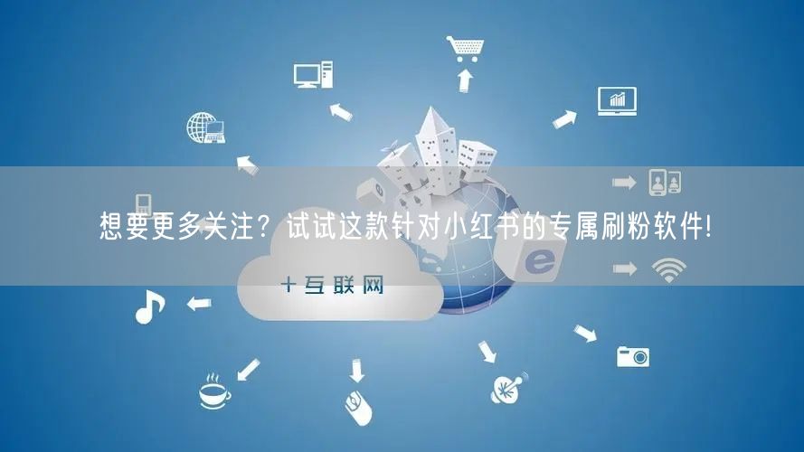 想要更多关注？试试这款针对小红书的专属刷粉软件!