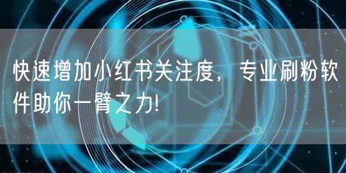 快速增加小红书关注度，专业刷粉软件助你一臂之力!