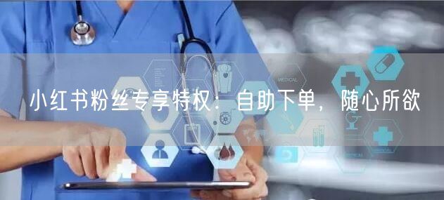 小红书粉丝专享特权：自助下单，随心所欲