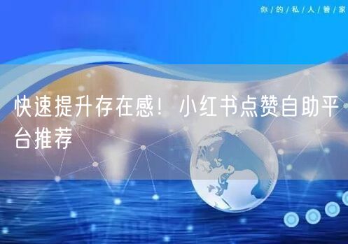 快速提升存在感！小红书点赞自助平台推荐