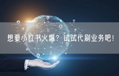 想要小红书火爆？试试代刷业务吧！