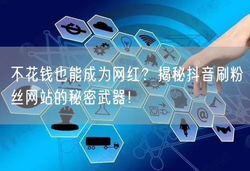 不花钱也能成为网红？揭秘抖音刷粉丝网站的秘密武器！