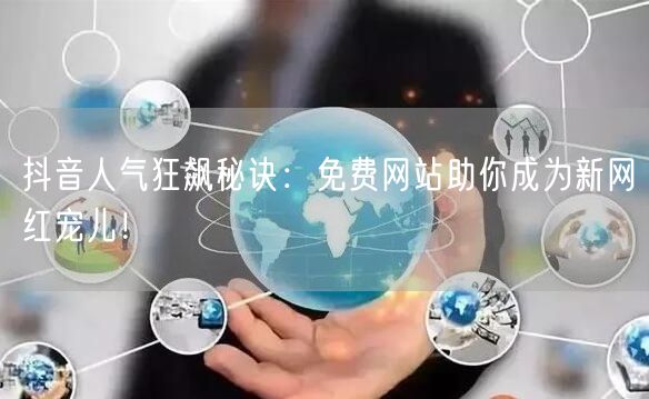 抖音人气狂飙秘诀：免费网站助你成为新网红宠儿！