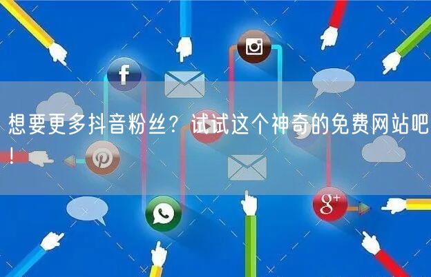 想要更多抖音粉丝？试试这个神奇的免费网站吧！
