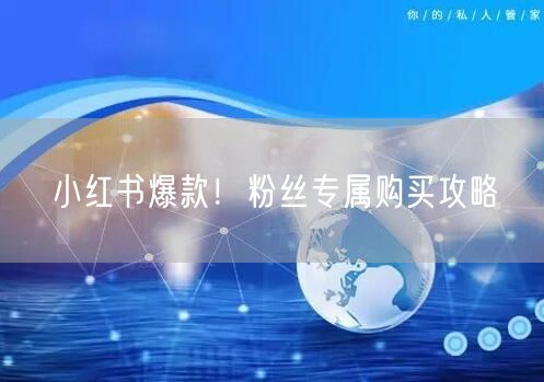 小红书爆款！粉丝专属购买攻略