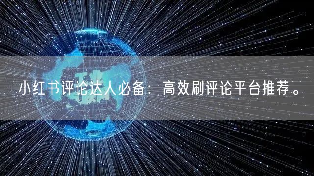 小红书评论达人必备：高效刷评论平台推荐。