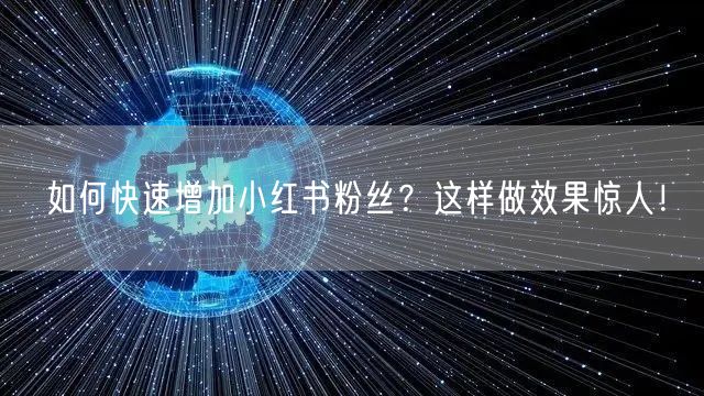 如何快速增加小红书粉丝？这样做效果惊人！