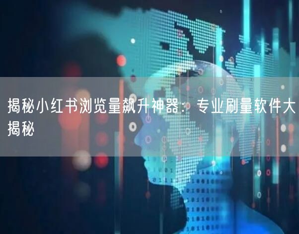 揭秘小红书浏览量飙升神器：专业刷量软件大揭秘