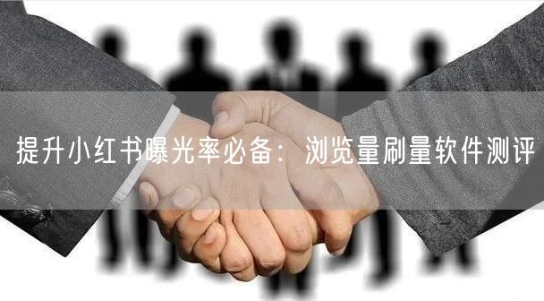 提升小红书曝光率必备：浏览量刷量软件测评