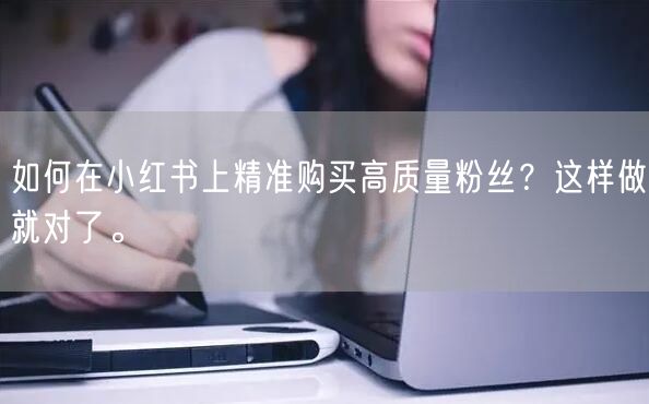 如何在小红书上精准购买高质量粉丝？这样做就对了。