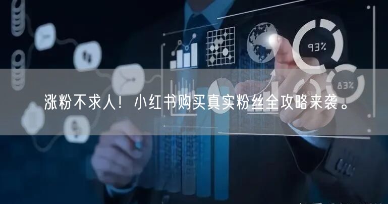 涨粉不求人！小红书购买真实粉丝全攻略来袭。