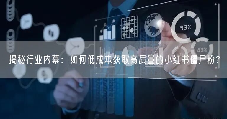 揭秘行业内幕：如何低成本获取高质量的小红书僵尸粉？