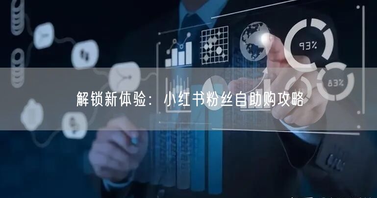 解锁新体验：小红书粉丝自助购攻略