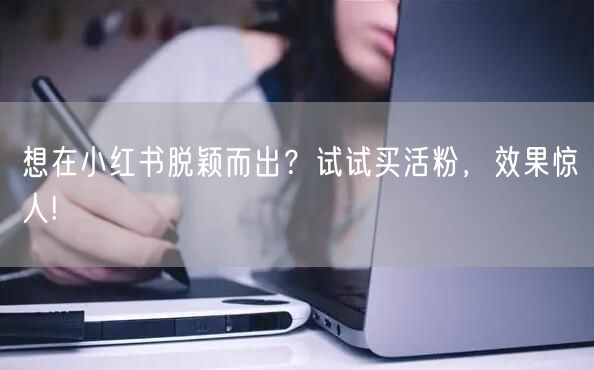 想在小红书脱颖而出？试试买活粉，效果惊人!