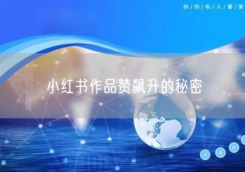 小红书作品赞飙升的秘密