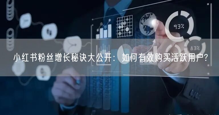 小红书粉丝增长秘诀大公开：如何有效购买活跃用户?