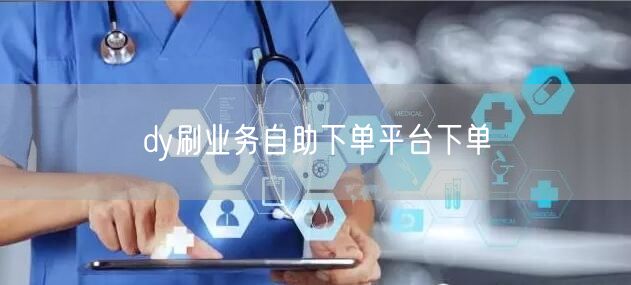 dy刷业务自助下单平台下单