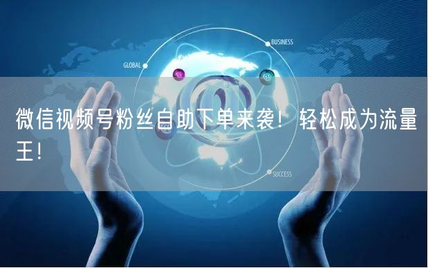 微信视频号粉丝自助下单来袭！轻松成为流量王！