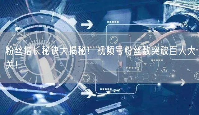 粉丝增长秘诀大揭秘！视频号粉丝数突破百人大关！