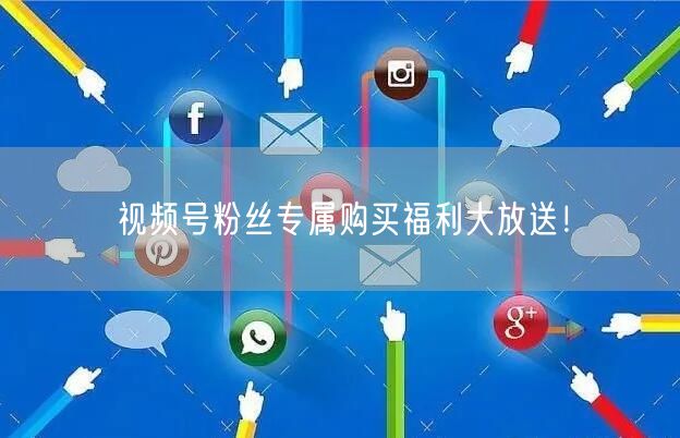 视频号粉丝专属购买福利大放送！