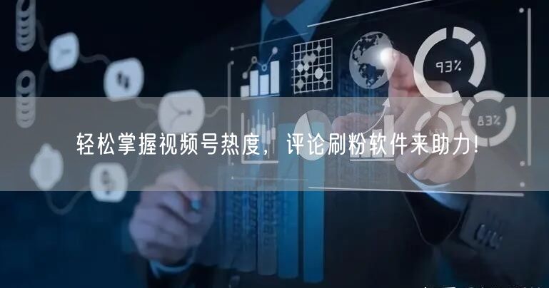 轻松掌握视频号热度，评论刷粉软件来助力！