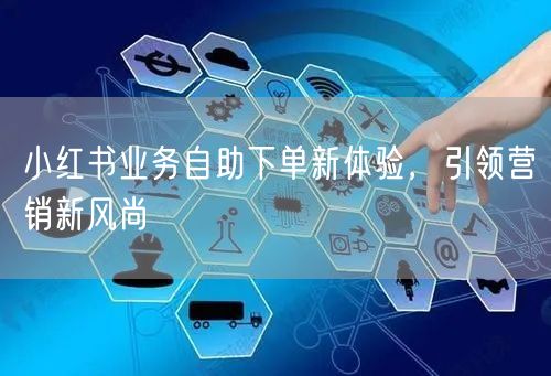 小红书业务自助下单新体验，引领营销新风尚