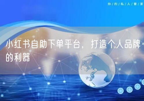 小红书自助下单平台，打造个人品牌的利器