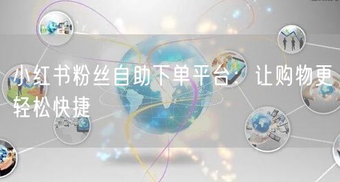 小红书粉丝自助下单平台：让购物更轻松快捷