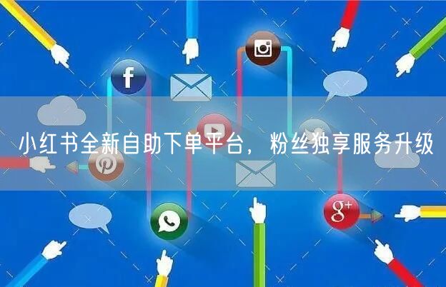 小红书全新自助下单平台，粉丝独享服务升级