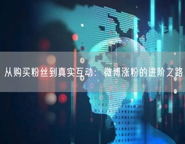 从购买粉丝到真实互动：微博涨粉的进阶之路