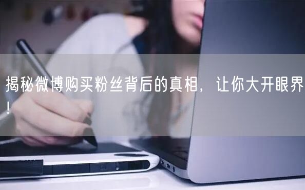 揭秘微博购买粉丝背后的真相，让你大开眼界！