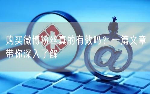 购买微博粉丝真的有效吗？一篇文章带你深入了解